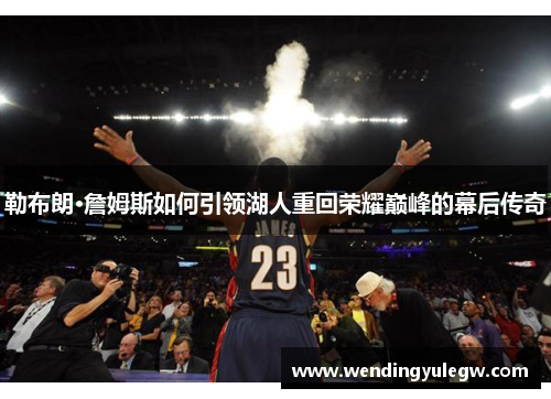勒布朗·詹姆斯如何引领湖人重回荣耀巅峰的幕后传奇