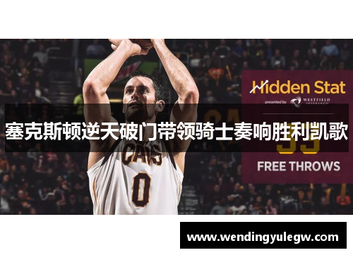 塞克斯顿逆天破门带领骑士奏响胜利凯歌