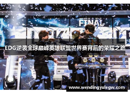 EDG逆袭全球巅峰英雄联盟世界赛背后的荣耀之路