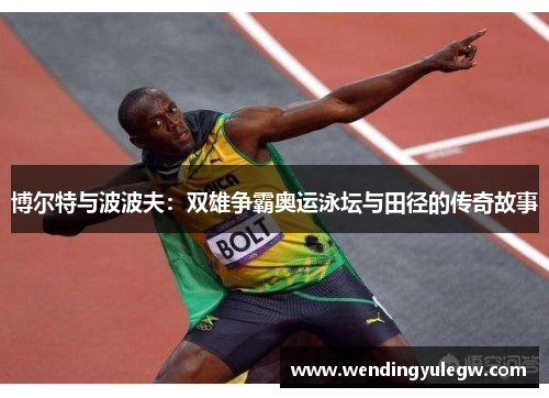 博尔特与波波夫：双雄争霸奥运泳坛与田径的传奇故事