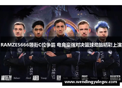 RAMZES666领衔C位争霸 电竞豪强对决篮球劲旅精彩上演