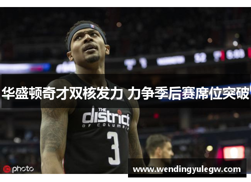 华盛顿奇才双核发力 力争季后赛席位突破