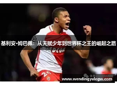基利安·姆巴佩：从天赋少年到世界杯之王的崛起之路