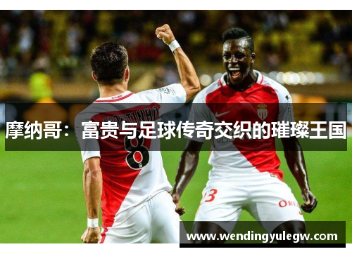 摩纳哥：富贵与足球传奇交织的璀璨王国