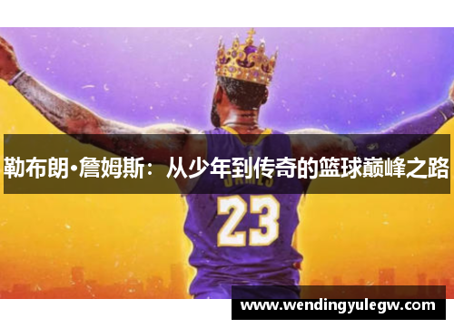 勒布朗·詹姆斯：从少年到传奇的篮球巅峰之路