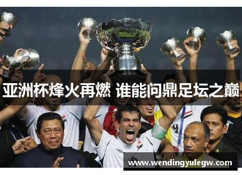 亚洲杯烽火再燃 谁能问鼎足坛之巅