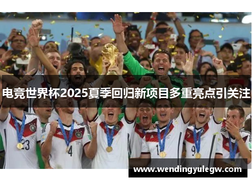 电竞世界杯2025夏季回归新项目多重亮点引关注