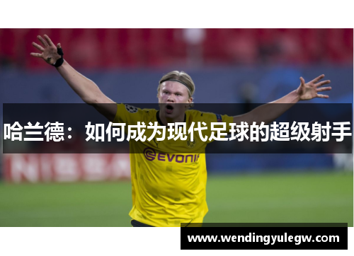 哈兰德：如何成为现代足球的超级射手
