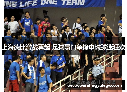 上海德比激战再起 足球豪门争锋申城球迷狂欢